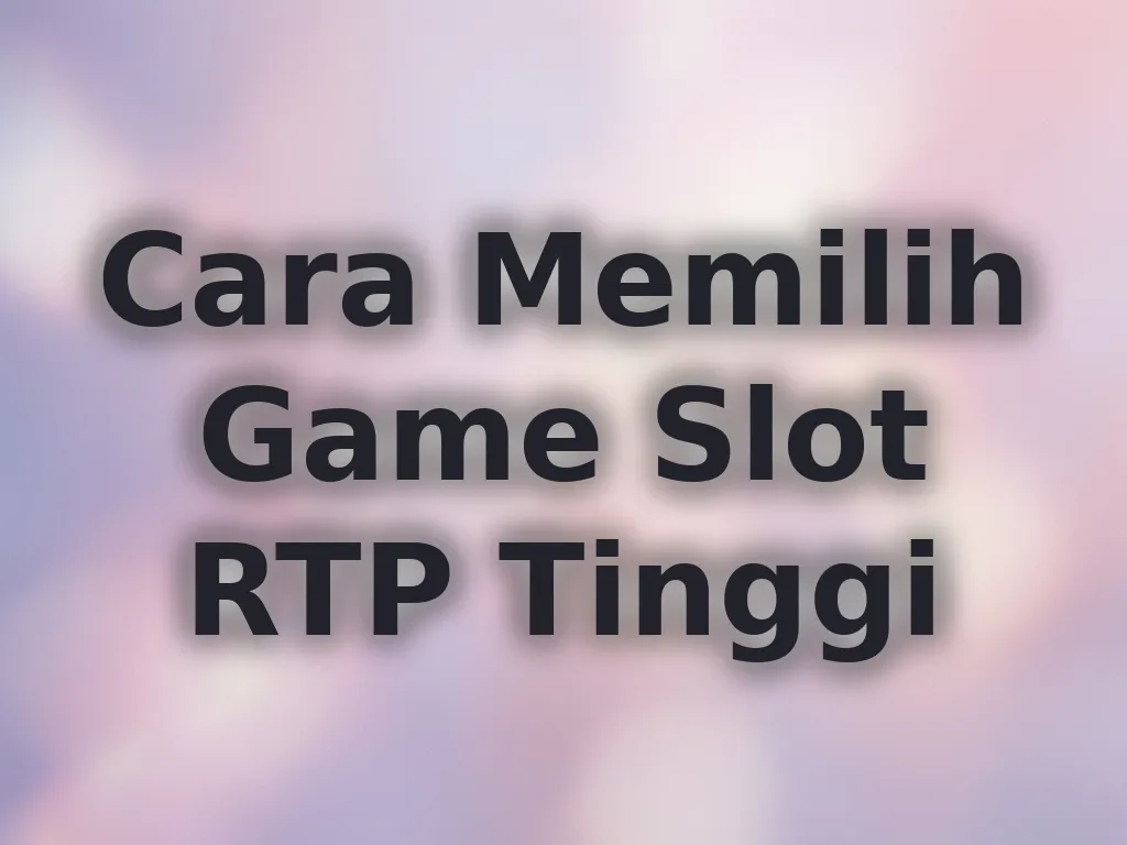 Cara Memilih Game Slot RTP Tinggi