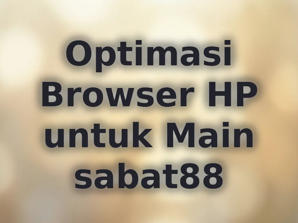 Optimasi Browser HP untuk Main sabat88